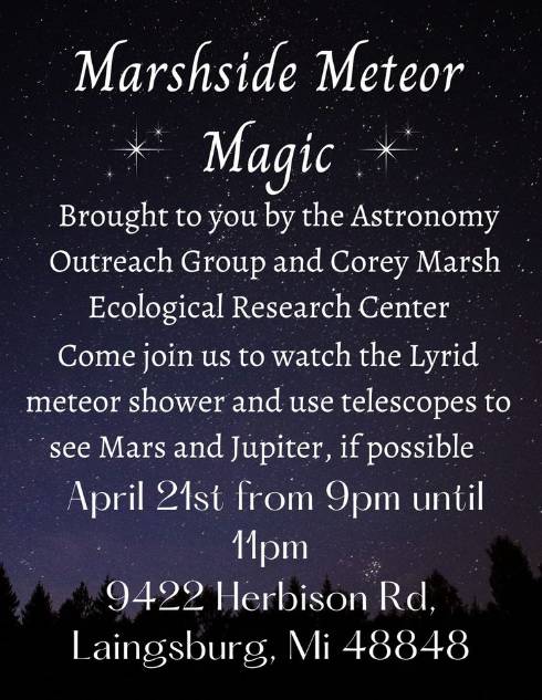 Poster for Marshside Meteor Magic brought to you by the Astronomy Outreach Club and Corey Marsh Ecological Research Center. Come join us to watch the Lyrid meteor shower and use telescopes to see Mars and Jupiter, if possible. April 21st from 9 pm until 11 pm. 9422 Herbison Rd. Laingsburg, MI 48848