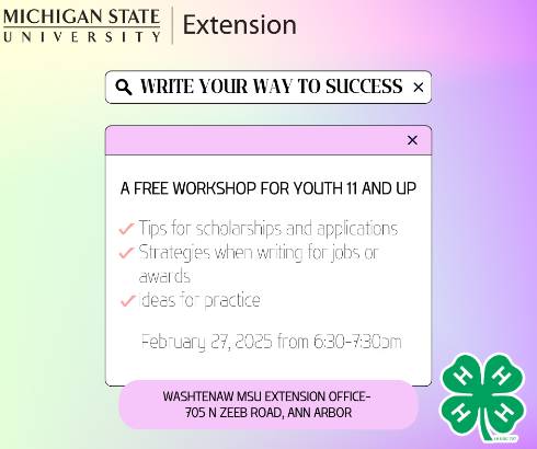 Green and purple graphic with MSU Extension logo and 4-H clover logo. It looks like a webpage search bar with Write Your Way to Success as the search and the results stating that it is a free workshop, for youth 11 and up, where tips for scholarships and applications, strategies for writing for jobs or awards, and ideas for practice will be covered.