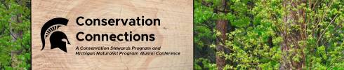 Photo of Michigan forest with red pine, maple and more; with event title banner 'Conservation Connections A Conservation Stewards Program and Michigan Naturalist Program Alumni Conference' on a red pine wood slice with the Michigan State University Spartan helmet.