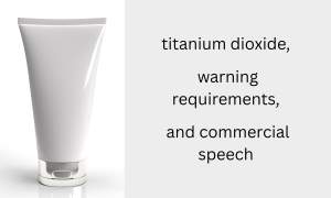 California Proposition 65 titanium dioxide warning ruled not-scientifically justified by a US district court